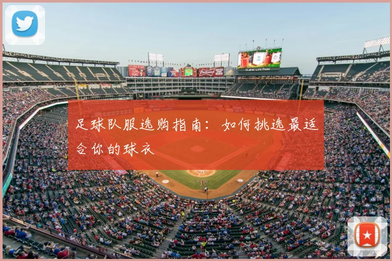足球队服选购指南：如何挑选最适合你的球衣