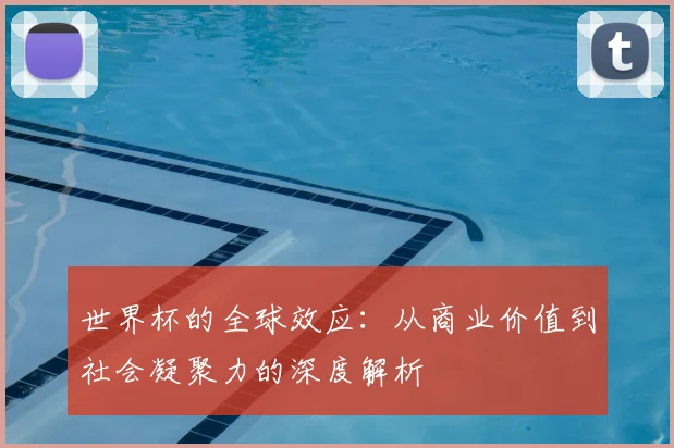 世界杯的全球效应：从商业价值到社会凝聚力的深度解析