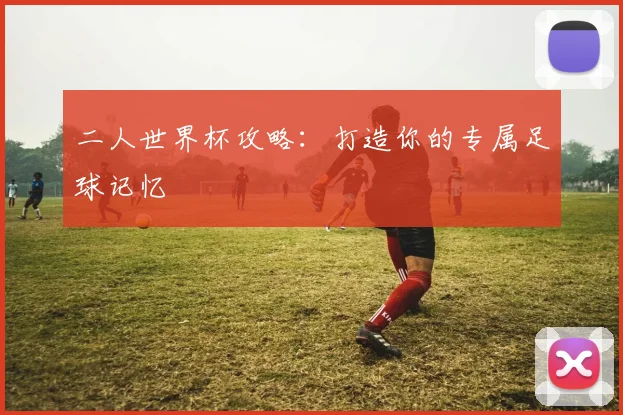 二人世界杯攻略:打造你的专属足球记忆