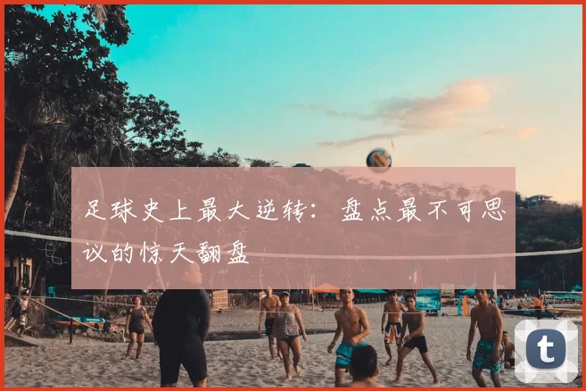 足球史上最大逆转：盘点最不可思议的惊天翻盘