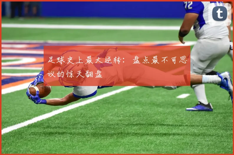足球史上最大逆转：盘点最不可思议的惊天翻盘