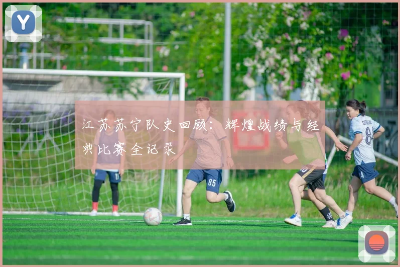 江苏苏宁队史回顾:辉煌战绩与经典比赛全记录