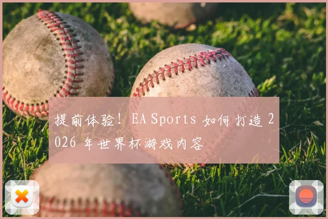提前体验!EA Sports 如何打造 2026 年世界杯游戏内容
