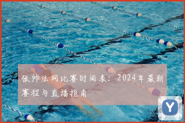 张帅法网比赛时间表:2024年最新赛程与直播指南